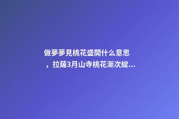做夢夢見桃花盛開什么意思，拉薩3月山寺桃花漸次綻放-第1張-觀點-玄機派